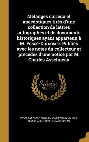 Mélanges Curieux Et Anecdotiques Tirés D'Une Collection De Lettres Autographes Et De Documents Historiques Ayant Appartenu À M. Fossé-Darcosse. ... Par M. Charles Asselineau (French Edition)