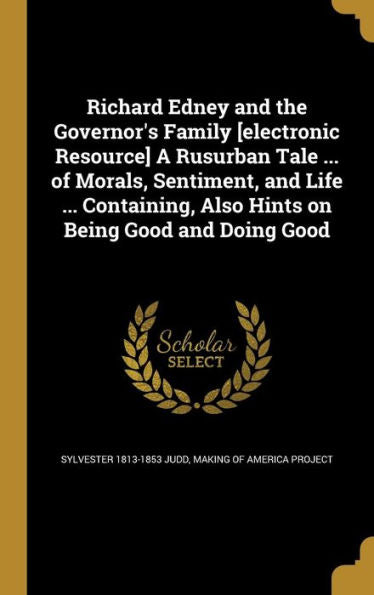 Richard Edney And The Governor'S Family [Electronic Resource] A Rusurban Tale ... Of Morals, Sentiment, And Life ... Containing, Also Hints On Being Good And Doing Good