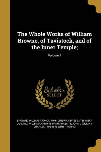 The Whole Works Of William Browne, Of Tavistock, And Of The Inner Temple;; Volume 1