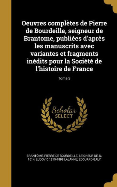Oeuvres Complètes De Pierre De Bourdeille, Seigneur De Brantome, Publiées D'Après Les Manuscrits Avec Variantes Et Fragments Inédits Pour La Société De L'Histoire De France; Tome 3 (French Edition)