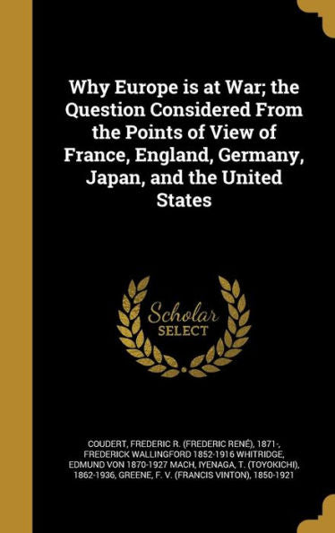 Why Europe Is At War; The Question Considered From The Points Of View Of France, England, Germany, Japan, And The United States