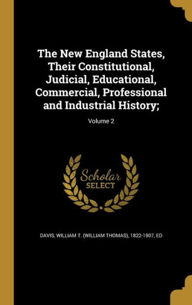 The New England States, Their Constitutional, Judicial, Educational, Commercial, Professional And Industrial History;; Volume 2