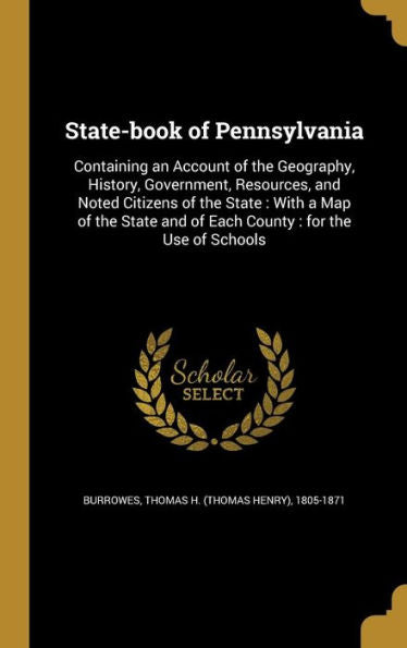 State-Book Of Pennsylvania: Containing An Account Of The Geography, History, Government, Resources, And Noted Citizens Of The State: With A Map Of The State And Of Each County: For The Use Of Schools