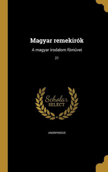 Magyar Remekirók: A Magyar Irodalom Fömüvei; 21 (Hungarian Edition)
