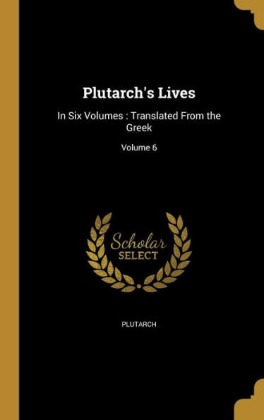 Plutarch'S Lives: In Six Volumes: Translated From The Greek; Volume 6