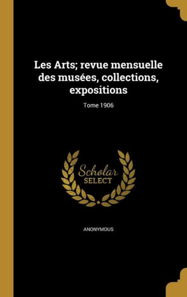 Les Arts; Revue Mensuelle Des Musées, Collections, Expositions; Tome 1906 (French Edition)