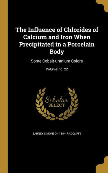 The Influence Of Chlorides Of Calcium And Iron When Precipitated In A Porcelain Body: Some Cobalt-Uranium Colors; Volume No. 22