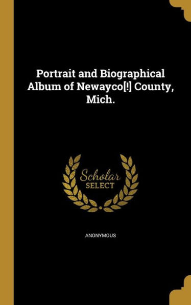 Portrait And Biographical Album Of Newayco[!] County, Mich.