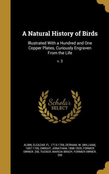 A Natural History Of Birds: Illustrated With A Hundred And One Copper Plates, Curiously Engraven From The Life; V. 3