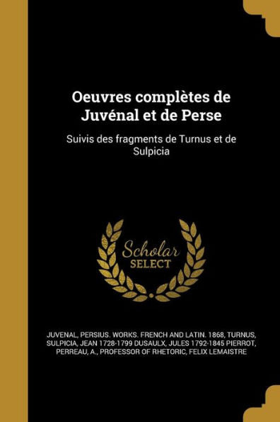Oeuvres Complètes De Juvénal Et De Perse: Suivis Des Fragments De Turnus Et De Sulpicia (French Edition)