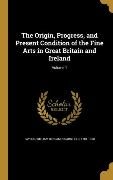 The Origin, Progress, And Present Condition Of The Fine Arts In Great Britain And Ireland; Volume 1