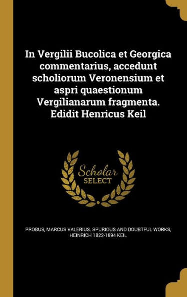In Vergilii Bucolica Et Georgica Commentarius, Accedunt Scholiorum Veronensium Et Aspri Quaestionum Vergilianarum Fragmenta. Edidit Henricus Keil (Latin Edition)