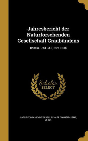 Jahresbericht Der Naturforschenden Gesellschaft Graubündens; Band N.F.: 43.Bd. (1899-1900) (German Edition)