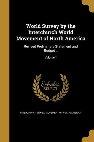 World Survey By The Interchurch World Movement Of North America: Revised Preliminary Statement And Budget ..; Volume 1