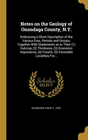 Notes On The Geology Of Onondaga County, N.Y.: Embracing A Short Description Of The Various Eras, Periods And Groups, Together With Statements As To ... (4) Fossils, (5) Favorable Localities For...