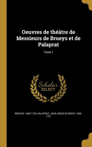 Oeuvres De Théâtre De Messieurs De Brueys Et De Palaprat; Tome 1 (French Edition)