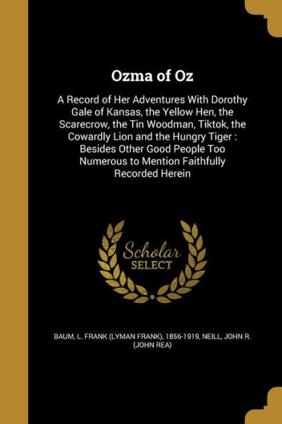 Ozma Of Oz: A Record Of Her Adventures With Dorothy Gale Of Kansas, The Yellow Hen, The Scarecrow, The Tin Woodman, Tiktok, The Cowardly Lion And The ... To Mention Faithfully Recorded Herein
