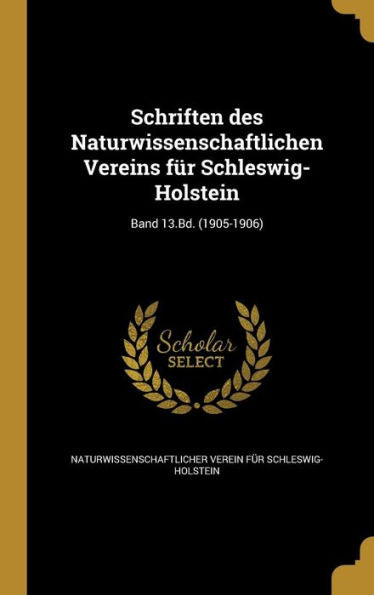 Schriften Des Naturwissenschaftlichen Vereins Für Schleswig-Holstein; Band 13.Bd. (1905-1906) (German Edition)
