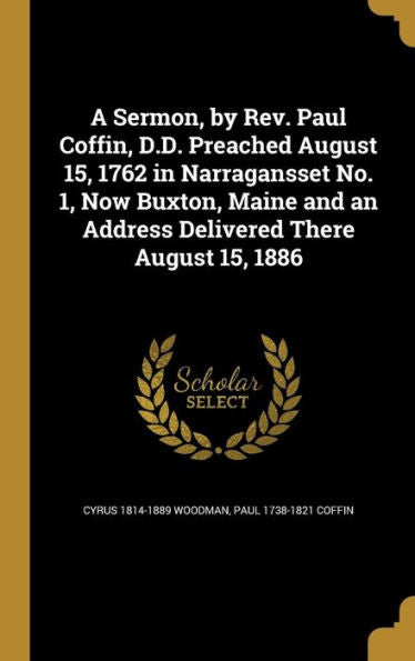 A Sermon, By Rev. Paul Coffin, D.D. Preached August 15, 1762 In Narragansset No. 1, Now Buxton, Maine And An Address Delivered There August 15, 1886