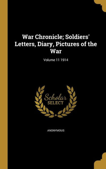 War Chronicle; Soldiers' Letters, Diary, Pictures Of The War; Volume 11 1914