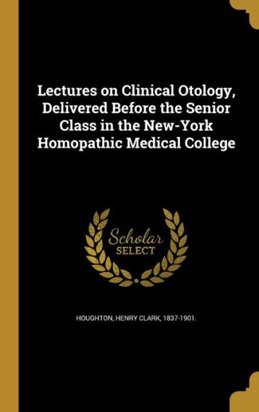 Lectures On Clinical Otology, Delivered Before The Senior Class In The New-York Homopathic Medical College