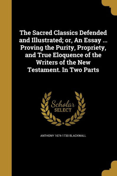 The Sacred Classics Defended And Illustrated; Or, An Essay ... Proving The Purity, Propriety, And True Eloquence Of The Writers Of The New Testament. In Two Parts