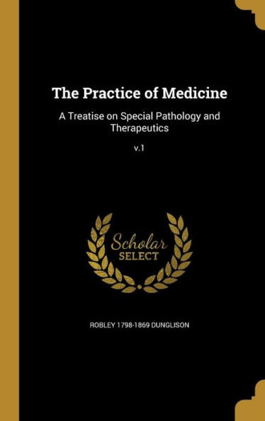 The Practice Of Medicine: A Treatise On Special Pathology And Therapeutics; V.1