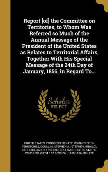 Report [Of] The Committee On Territories, To Whom Was Referred So Much Of The Annual Message Of The President Of The United States As Relates To ... 24Th Day Of January, 1856, In Regard To...