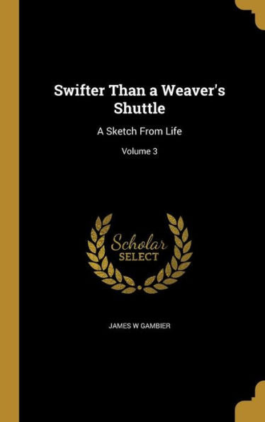 Swifter Than A Weaver'S Shuttle: A Sketch From Life; Volume 3