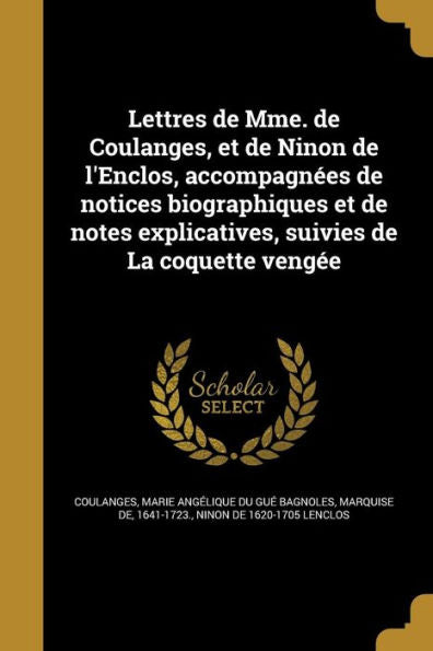 Lettres De Mme. De Coulanges, Et De Ninon De L'Enclos, Accompagn?es De Notices Biographiques Et De Notes Explicatives, Suivies De La Coquette Veng?e (French Edition)