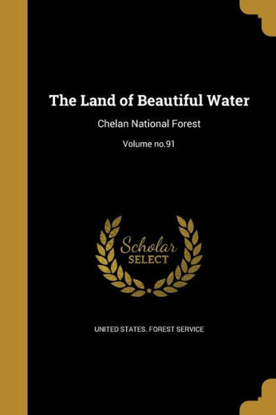 The Land Of Beautiful Water: Chelan National Forest; Volume No.91