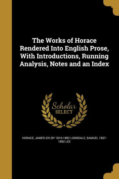 The Works Of Horace Rendered Into English Prose, With Introductions, Running Analysis, Notes And An Index