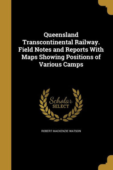 Queensland Transcontinental Railway. Field Notes And Reports With Maps Showing Positions Of Various Camps