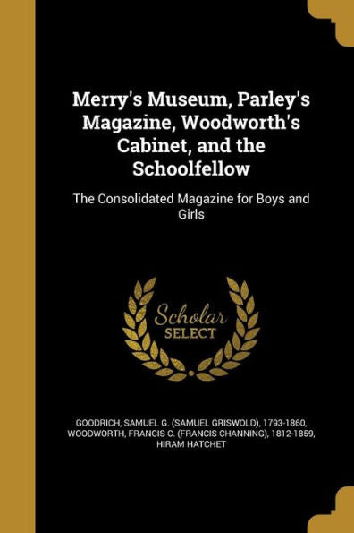 Merry'S Museum, Parley'S Magazine, Woodworth'S Cabinet, And The Schoolfellow: The Consolidated Magazine For Boys And Girls