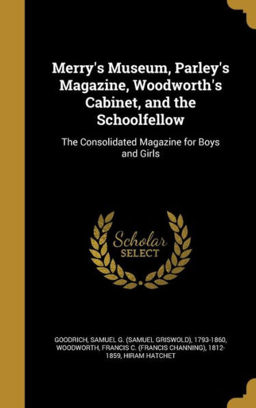 Merry'S Museum, Parley'S Magazine, Woodworth'S Cabinet, And The Schoolfellow: The Consolidated Magazine For Boys And Girls