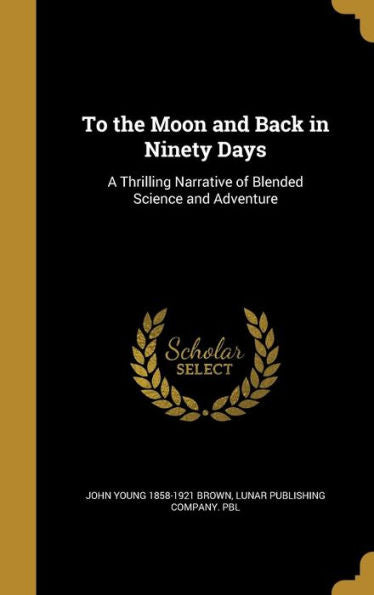 To The Moon And Back In Ninety Days: A Thrilling Narrative Of Blended Science And Adventure