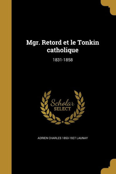 Mgr. Retord Et Le Tonkin Catholique: 1831-1858 (French Edition)