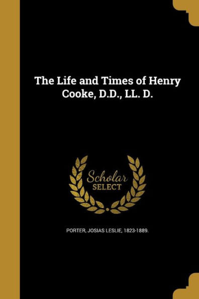 The Life And Times Of Henry Cooke, D.D., Ll. D.