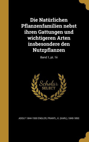 Die Natürlichen Pflanzenfamilien Nebst Ihren Gattungen Und Wichtigeren Arten Insbesondere Den Nutzpflanzen; Band 1, Pt. 1Ii (German Edition)