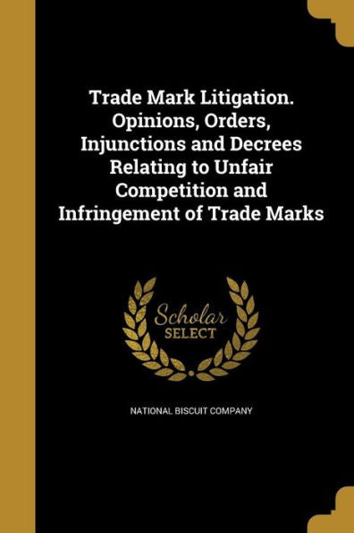 Trade Mark Litigation. Opinions, Orders, Injunctions And Decrees Relating To Unfair Competition And Infringement Of Trade Marks