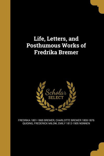 Life, Letters, And Posthumous Works Of Fredrika Bremer