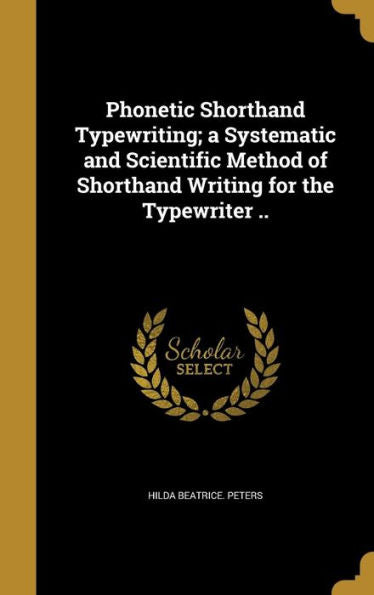 Phonetic Shorthand Typewriting; A Systematic And Scientific Method Of Shorthand Writing For The Typewriter ..