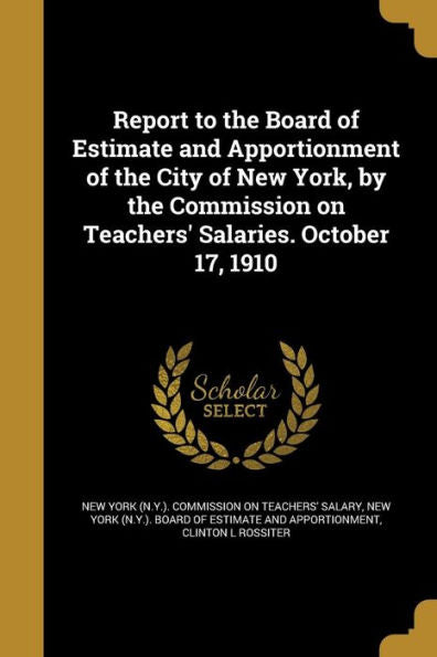 Report To The Board Of Estimate And Apportionment Of The City Of New York, By The Commission On Teachers' Salaries. October 17, 1910