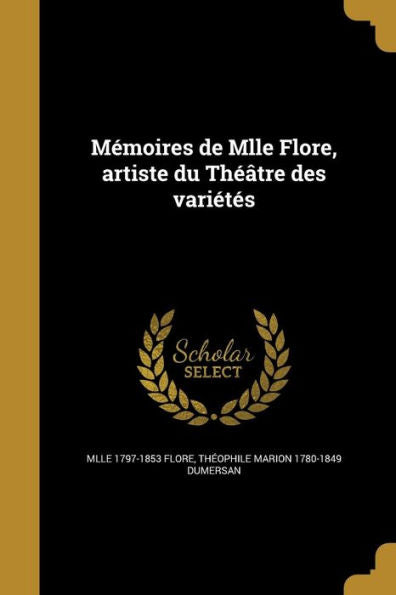 Mémoires De Mlle Flore, Artiste Du Théâtre Des Variétés (French Edition)