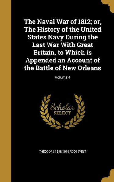 The Naval War Of 1812; Or, The History Of The United States Navy During The Last War With Great Britain, To Which Is Appended An Account Of The Battle Of New Orleans; Volume 4
