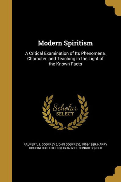 Modern Spiritism: A Critical Examination Of Its Phenomena, Character, And Teaching In The Light Of The Known Facts