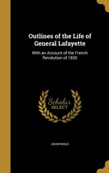 Outlines Of The Life Of General Lafayette: With An Account Of The French Revolution Of 1830