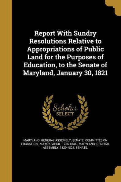 Report With Sundry Resolutions Relative To Appropriations Of Public Land For The Purposes Of Education, To The Senate Of Maryland, January 30, 1821