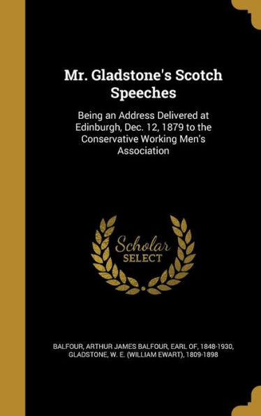 Mr. Gladstone'S Scotch Speeches: Being An Address Delivered At Edinburgh, Dec. 12, 1879 To The Conservative Working Men'S Association