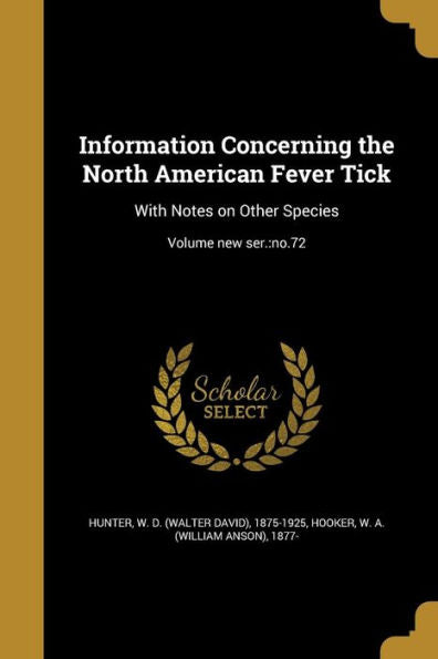 Information Concerning The North American Fever Tick: With Notes On Other Species; Volume New Ser.: No.72